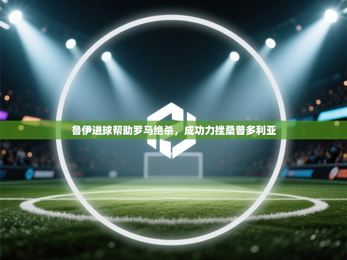 鲁伊进球帮助罗马绝杀，成功力挫桑普多利亚  第2张